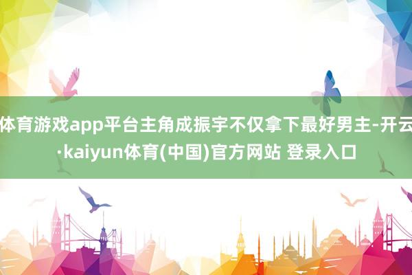 体育游戏app平台主角成振宇不仅拿下最好男主-开云·kaiyun体育(中国)官方网站 登录入口